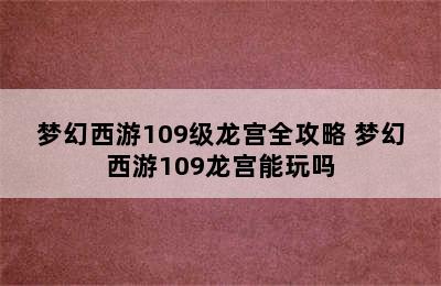 梦幻西游109级龙宫全攻略 梦幻西游109龙宫能玩吗